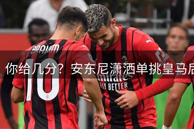 你给几分？安东尼潇洒单挑皇马后防，并为队友创造射门机会