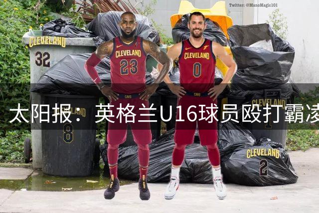 太阳报：英格兰U16球员殴打霸凌队友，围观小将起哄拍视频