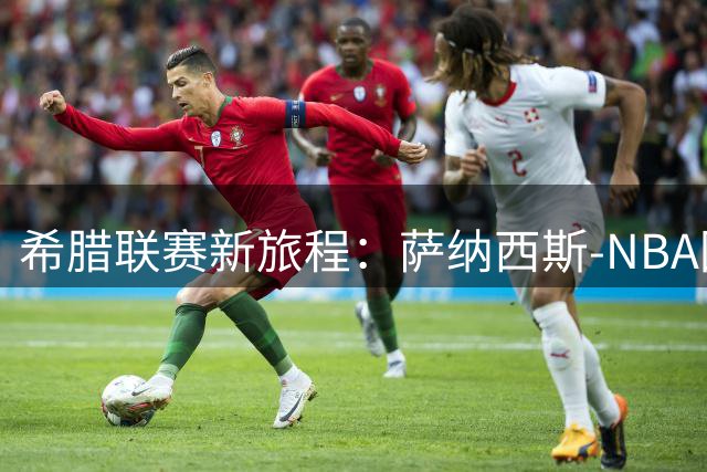 希腊联赛新旅程：萨纳西斯-NBA回归之路存疑