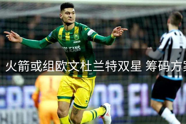 火箭或组欧文杜兰特双星 筹码方案浮出水面