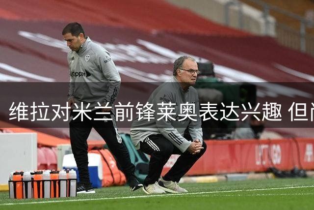 维拉对米兰前锋莱奥表达兴趣 但尚未正式报价