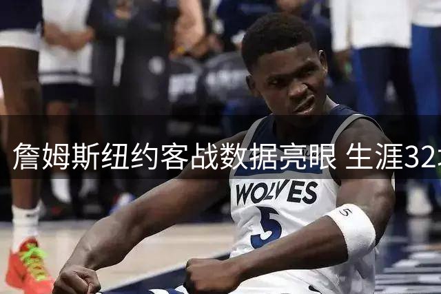 詹姆斯纽约客战数据亮眼 生涯32场斩获23胜场均28+7+7