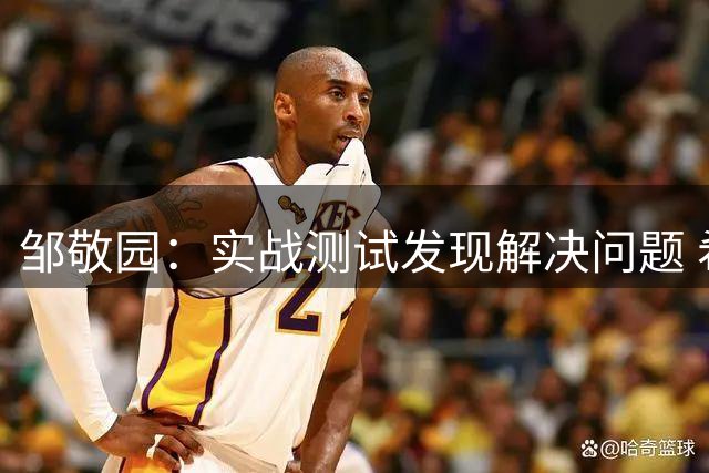 邹敬园：实战测试发现解决问题 希望为团体做更多贡献