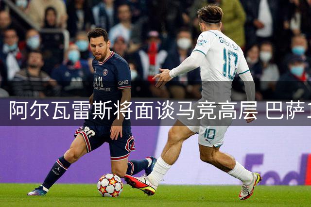 阿尔瓦雷斯将面谈马竞高层 巴萨1亿欧报价静待转机