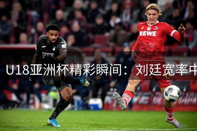 U18亚洲杯精彩瞬间：刘廷宽率中国台北队上演逆转好戏